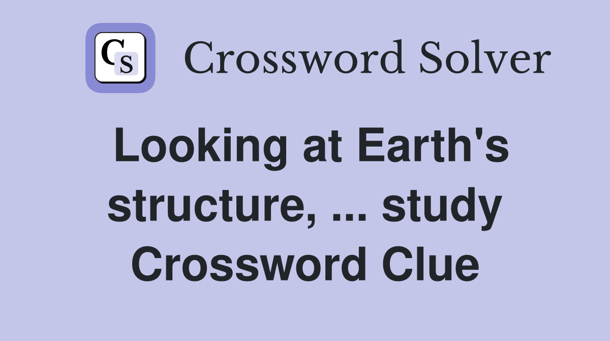Looking at Earth's structure, ... study Crossword Clue