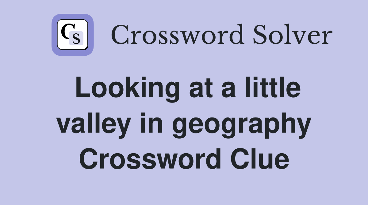 Looking at a little valley in geography Crossword Clue