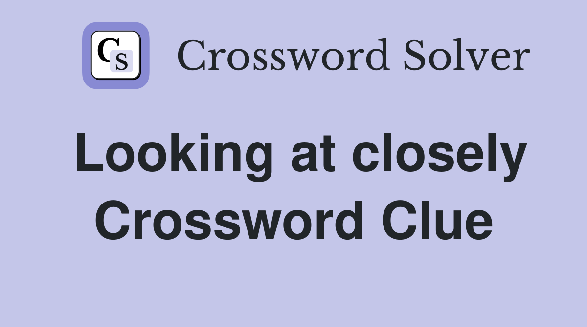 Looking at closely Crossword Clue