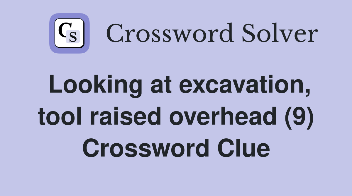 Looking at excavation, tool raised overhead (9) Crossword Clue
