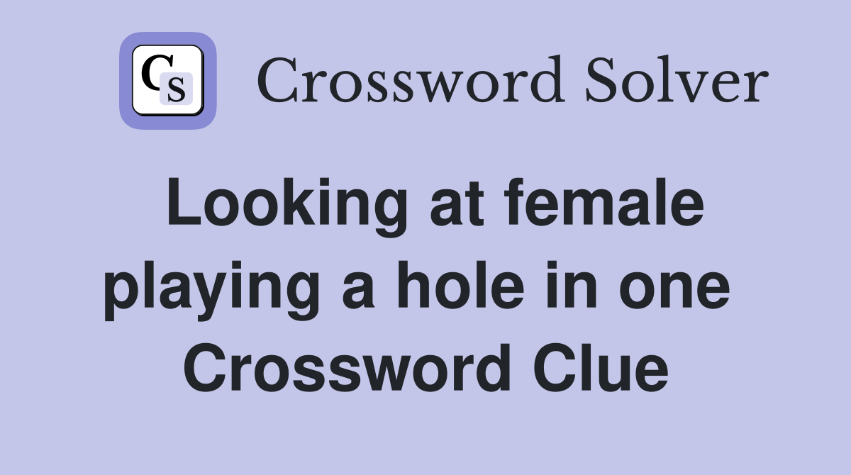 Looking at female playing a hole in one  Crossword Clue