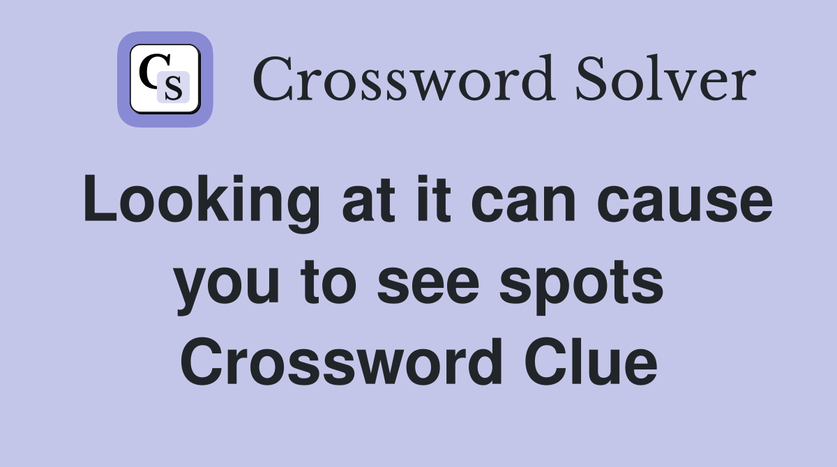 Looking at it can cause you to see spots Crossword Clue