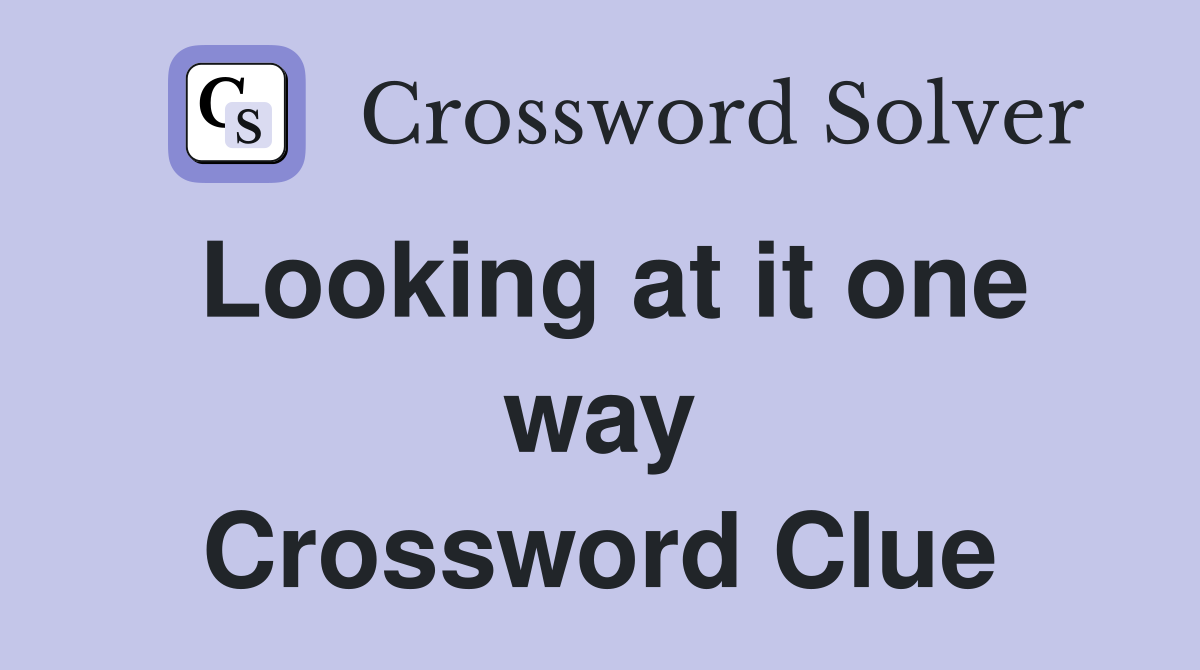 Looking at it one way Crossword Clue