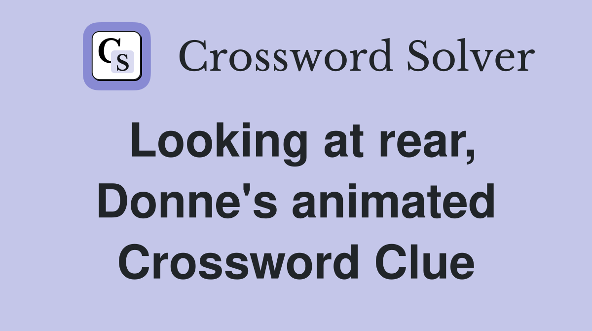 Looking at rear, Donne's animated Crossword Clue