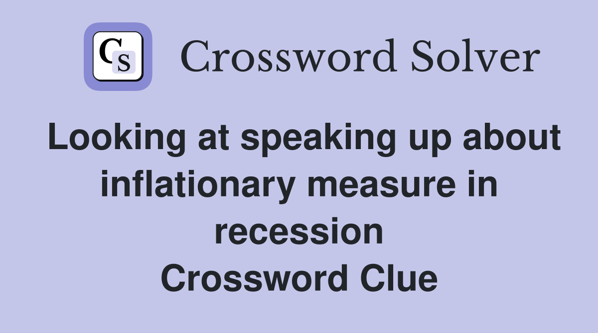 Looking at speaking up about inflationary measure in recession Crossword Clue