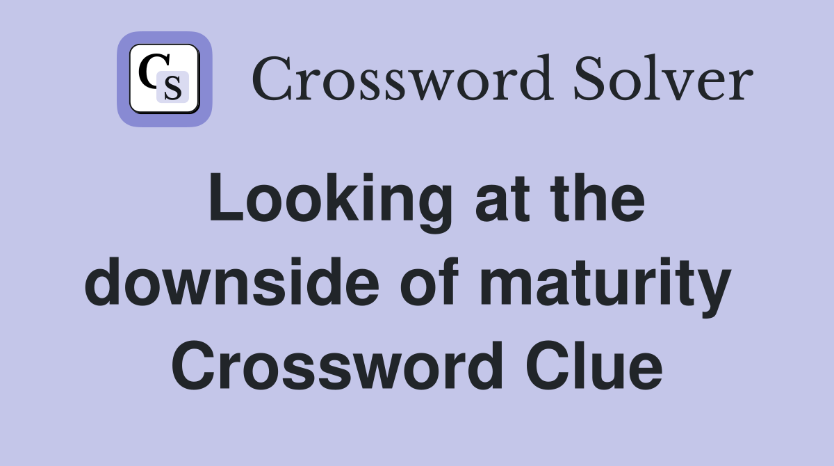 Looking at the downside of maturity  Crossword Clue