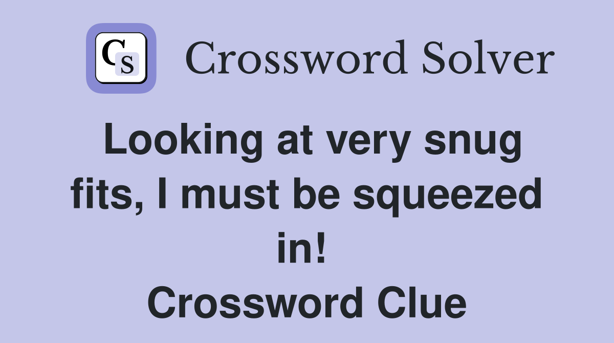 Looking at very snug fits, I must be squeezed in!  Crossword Clue