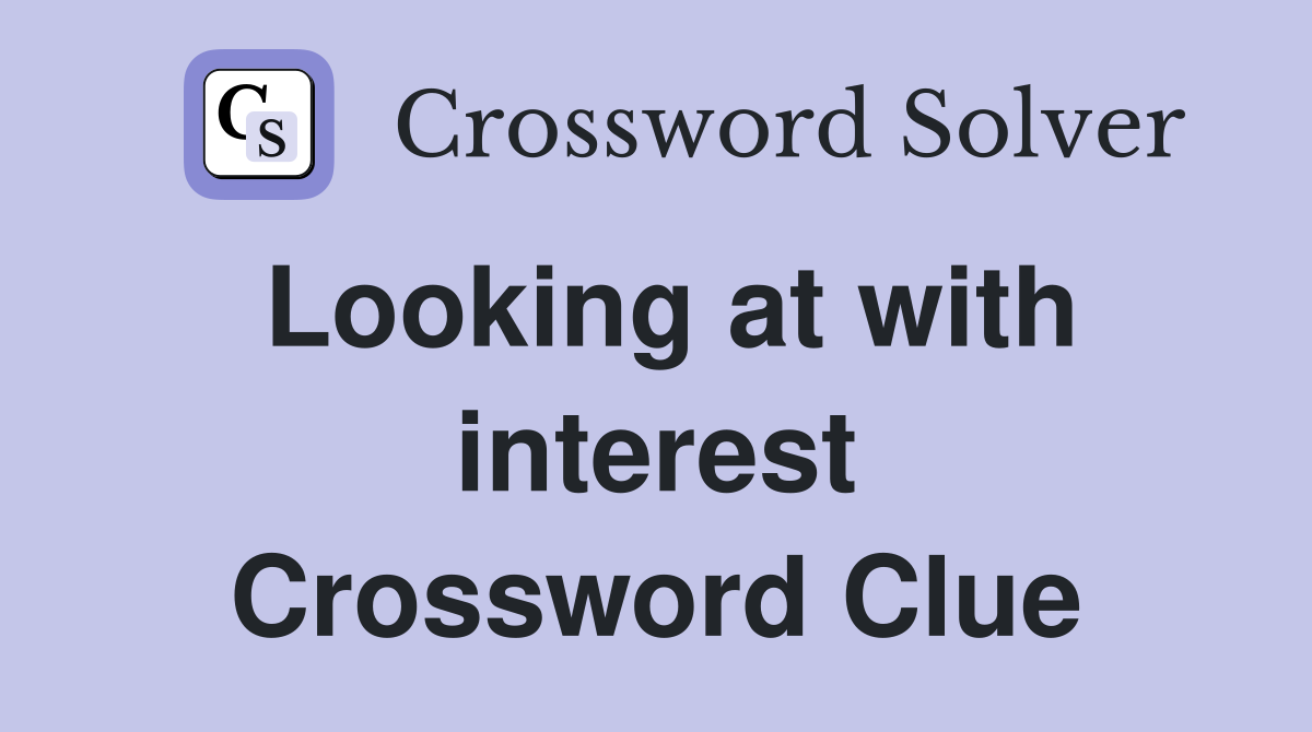 Looking at with interest Crossword Clue