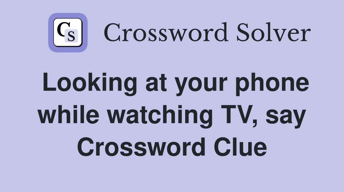 Looking at your phone while watching TV, say Crossword Clue