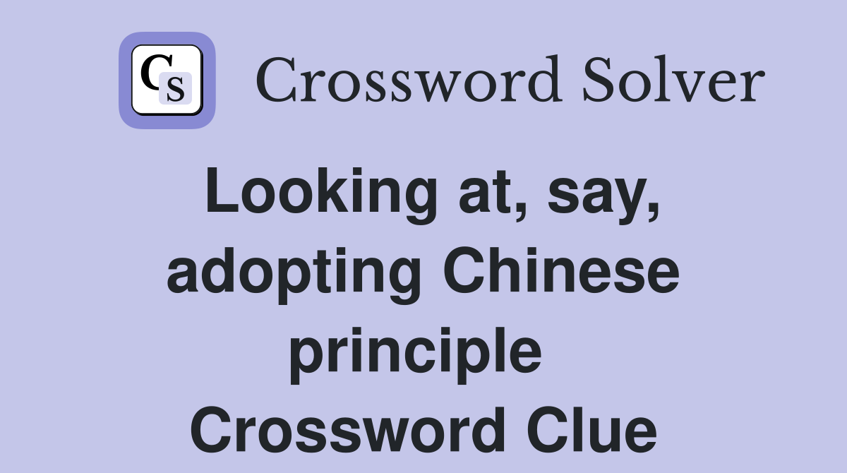 Looking at, say, adopting Chinese principle  Crossword Clue