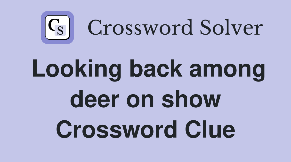 Looking back among deer on show Crossword Clue