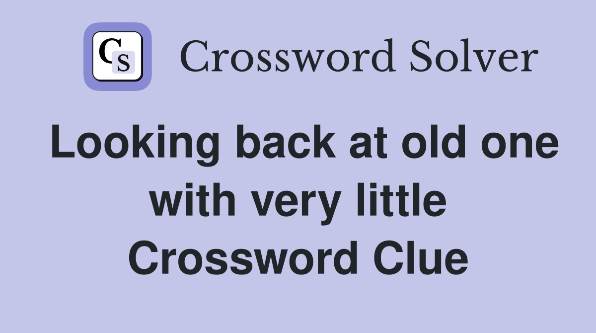 Looking back at old one with very little Crossword Clue