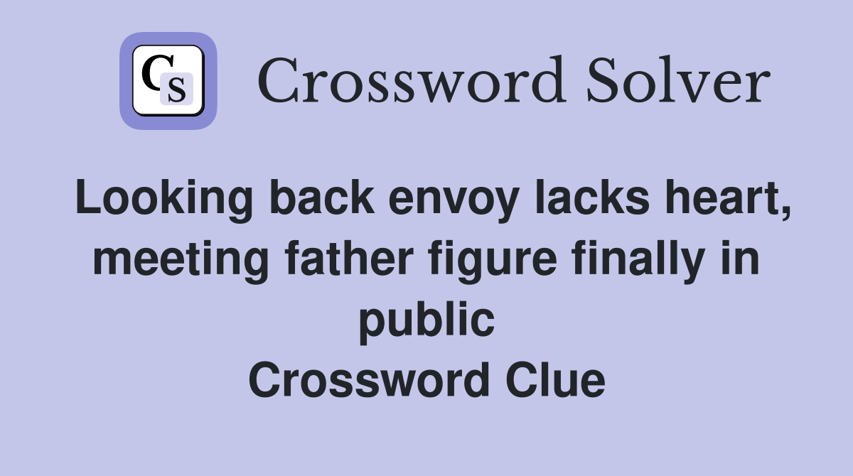 Looking back envoy lacks heart, meeting father figure finally in public Crossword Clue