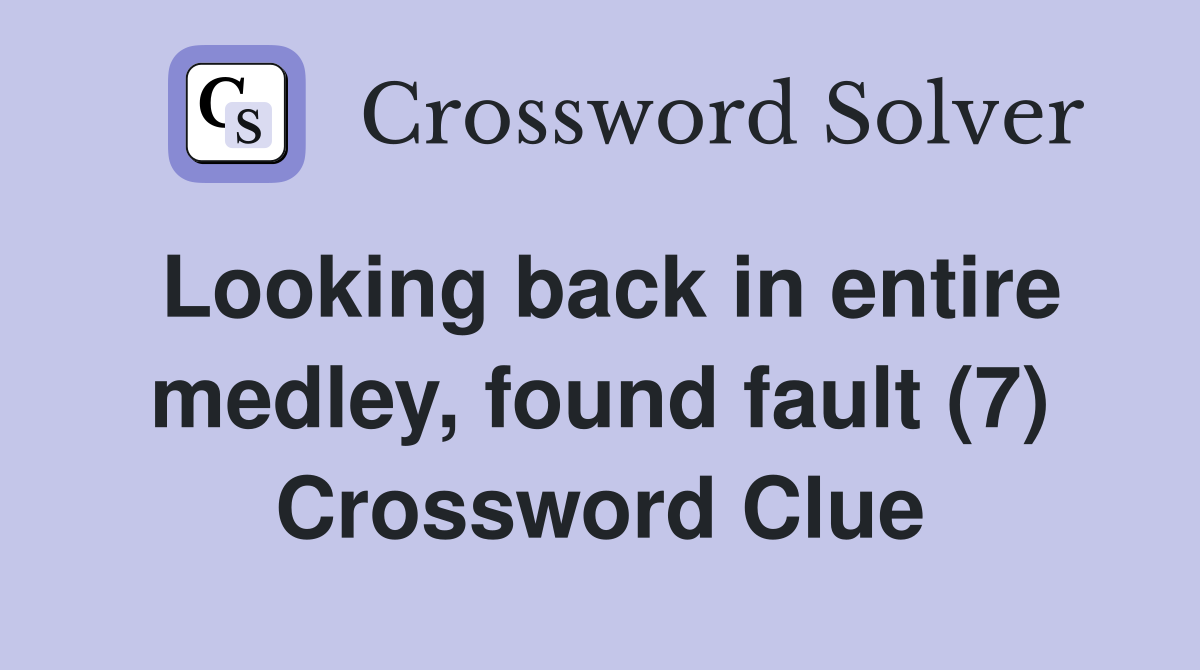 Looking back in entire medley, found fault (7) Crossword Clue