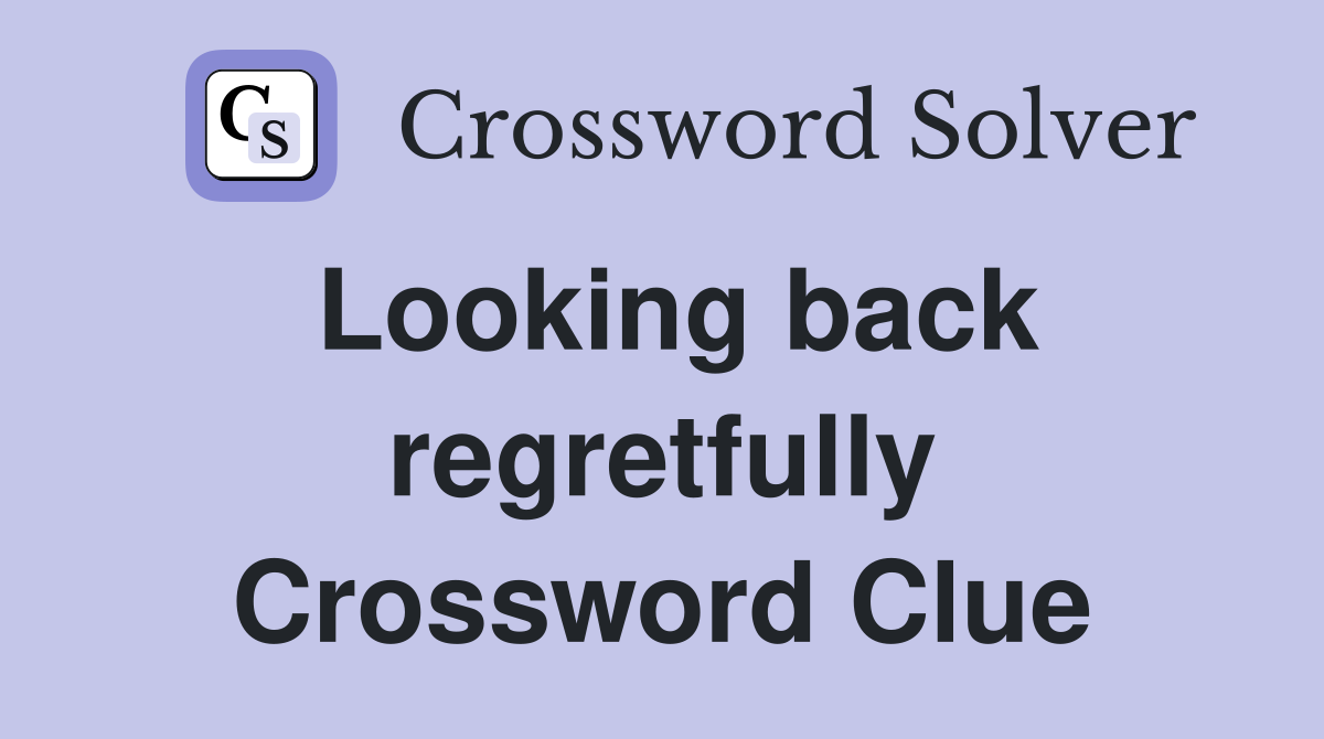 Looking back regretfully Crossword Clue