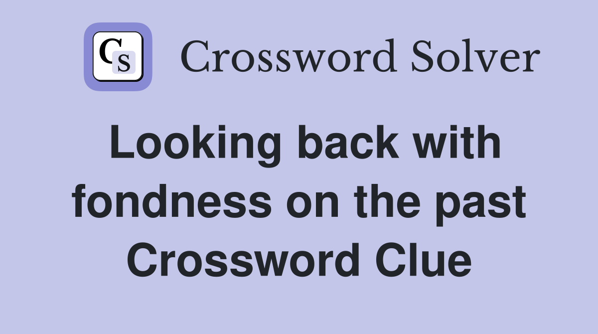 Looking back with fondness on the past Crossword Clue