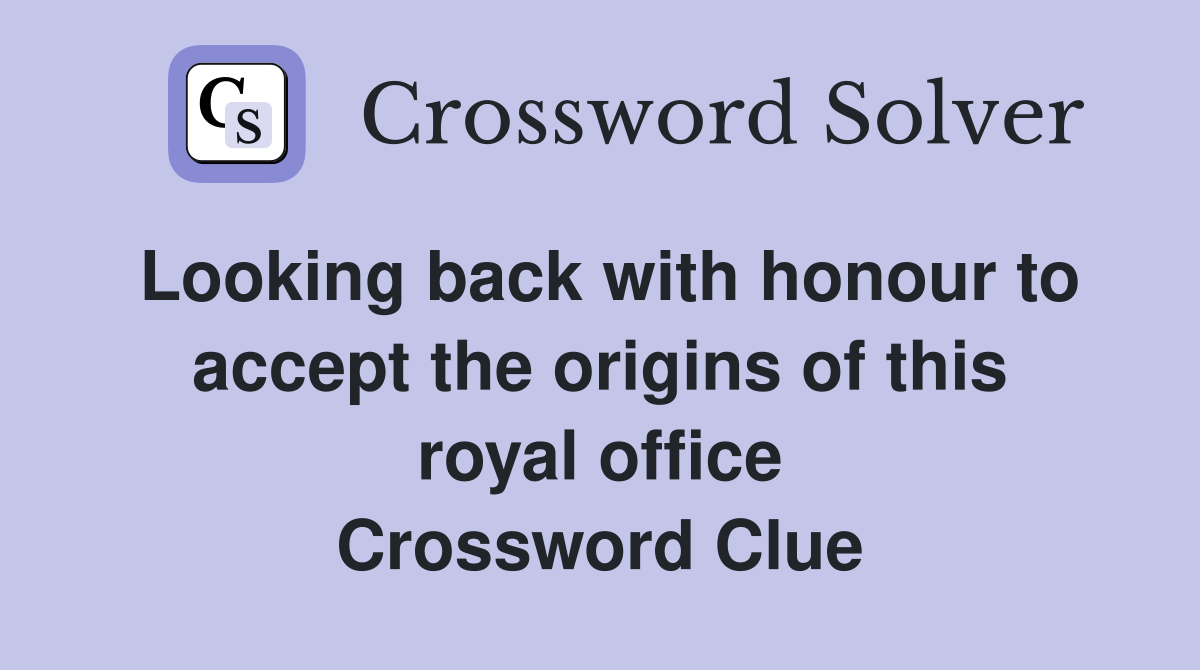 Looking back with honour to accept the origins of this royal office Crossword Clue