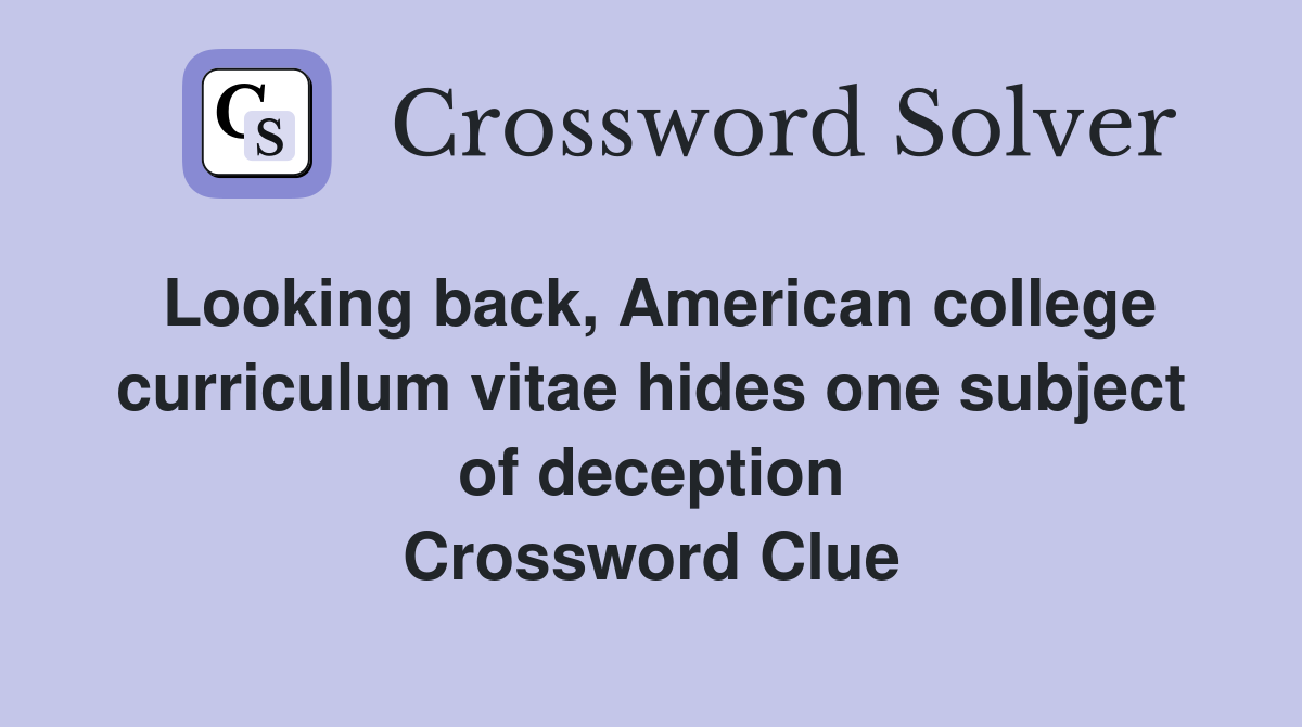 Looking back, American college curriculum vitae hides one subject of deception Crossword Clue