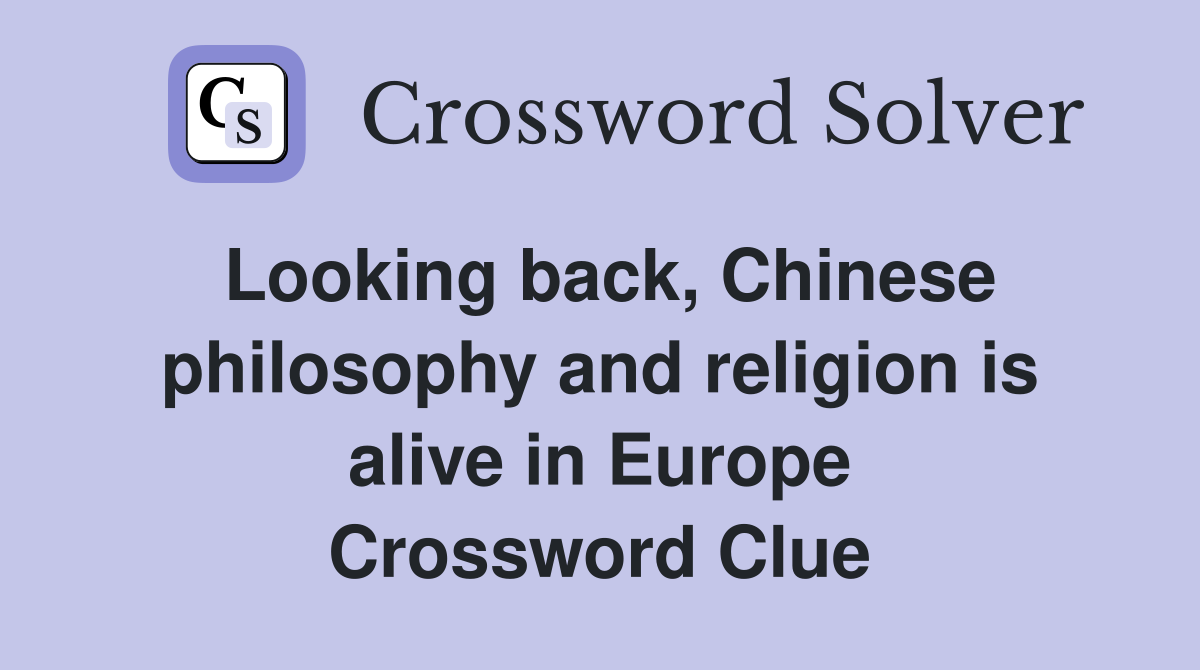 Looking back, Chinese philosophy and religion is alive in Europe Crossword Clue