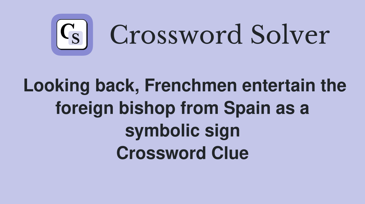 Looking back, Frenchmen entertain the foreign bishop from Spain as a symbolic sign Crossword Clue