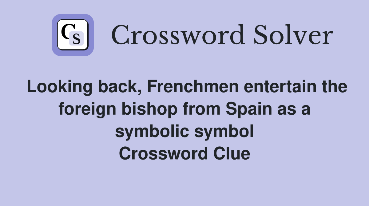 Looking back, Frenchmen entertain the foreign bishop from Spain as a symbolic symbol Crossword Clue