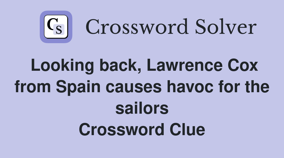 Looking back, Lawrence Cox from Spain causes havoc for the sailors Crossword Clue
