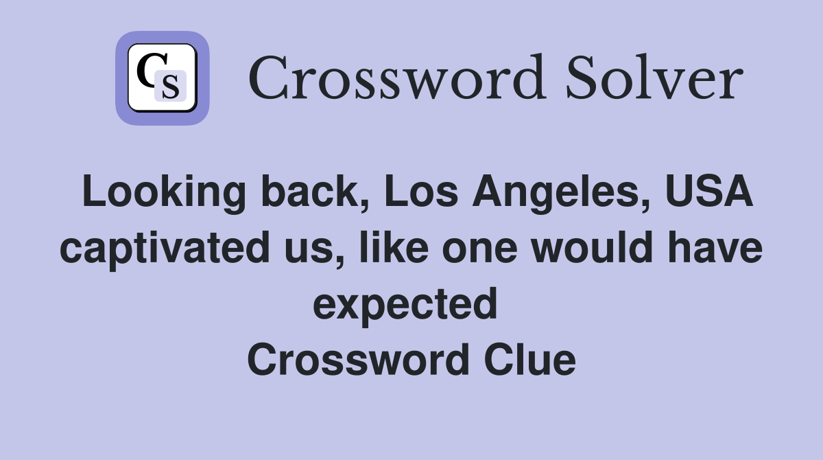 Looking back, Los Angeles, USA captivated us, like one would have expected  Crossword Clue