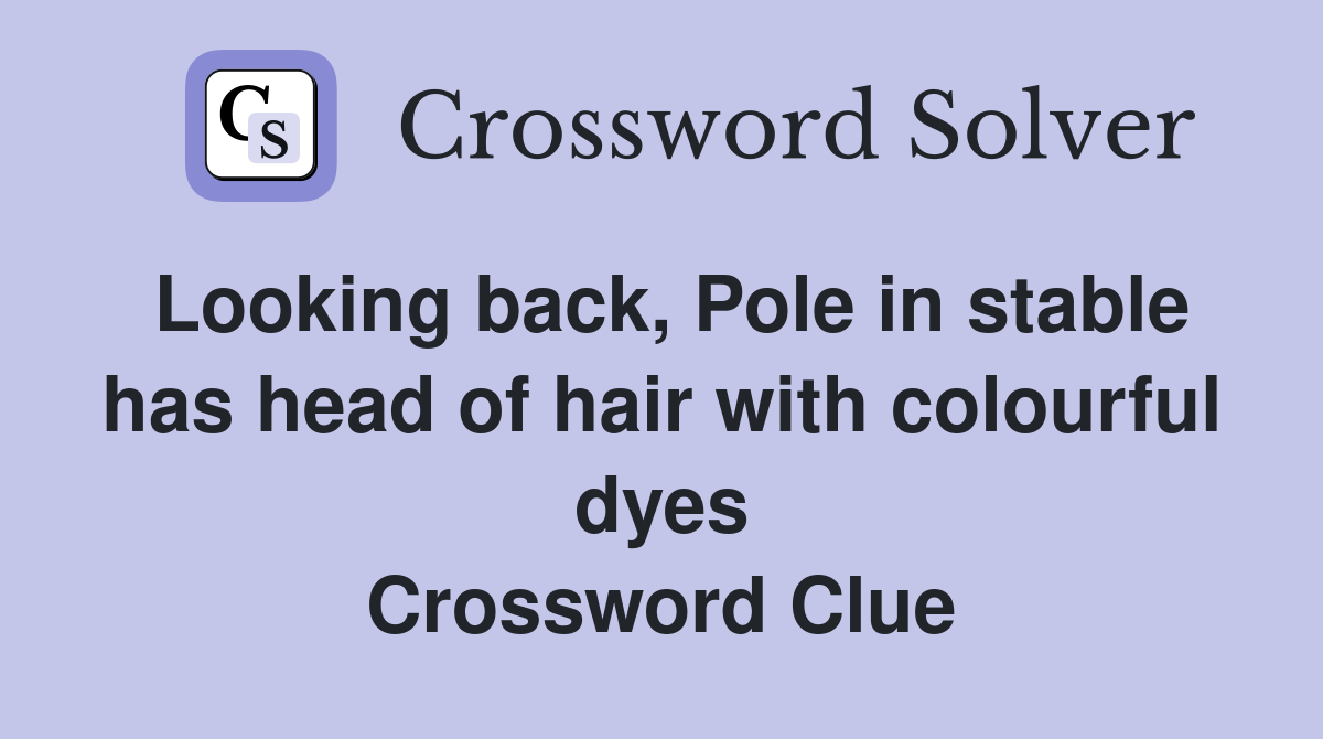 Looking back, Pole in stable has head of hair with colourful dyes Crossword Clue