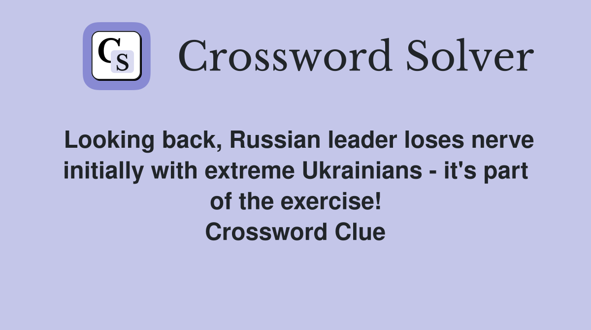 Looking back, Russian leader loses nerve initially with extreme Ukrainians - it's part of the exercise! Crossword Clue