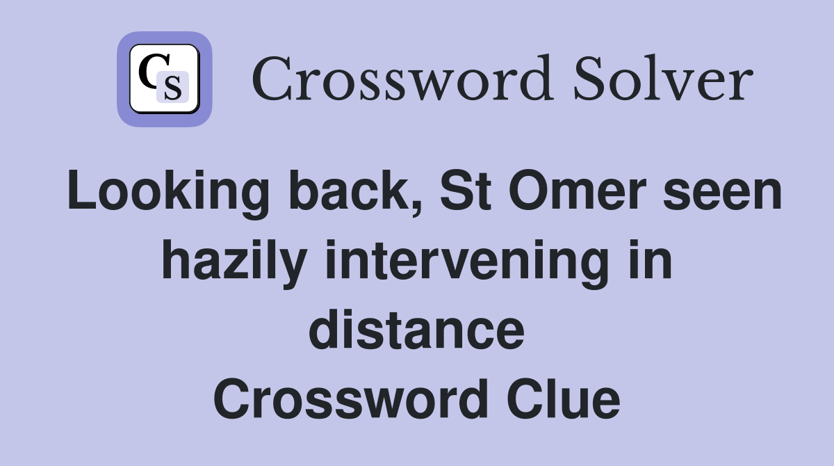 Looking back, St Omer seen hazily intervening in distance Crossword Clue