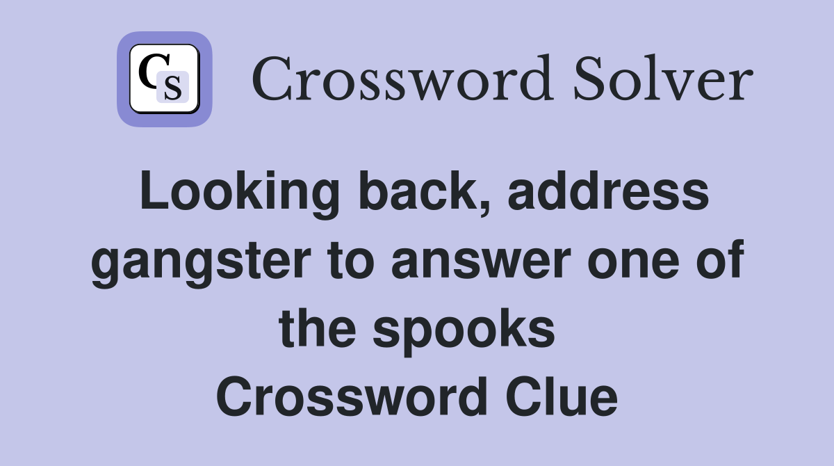 Looking back, address gangster to answer one of the spooks Crossword Clue