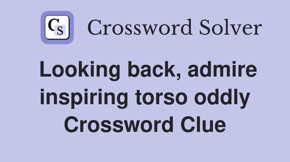 Looking back, admire inspiring torso oddly Crossword Clue