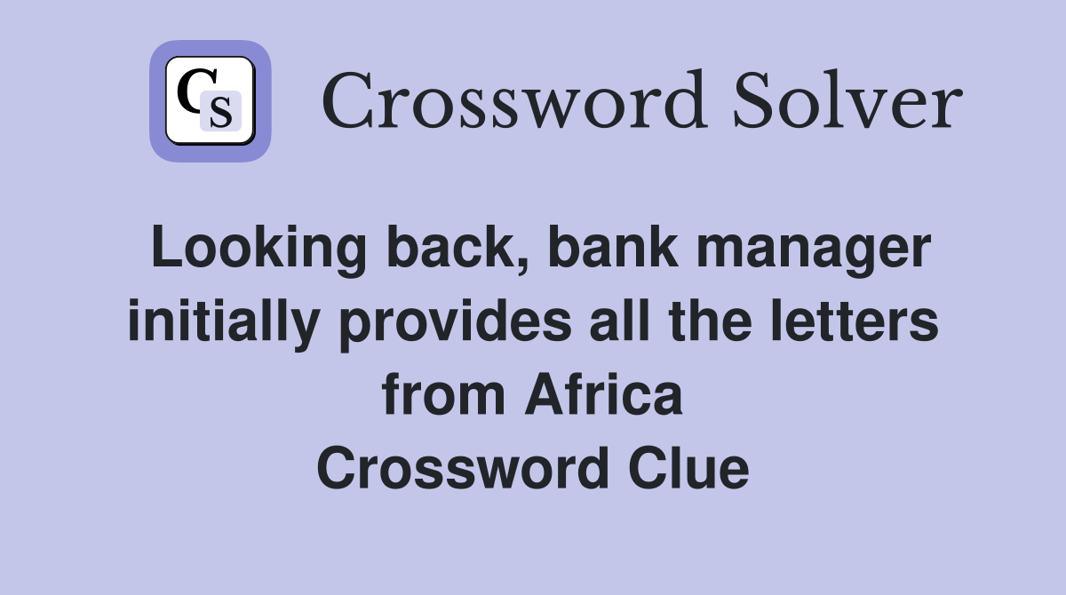 Looking back, bank manager initially provides all the letters from Africa Crossword Clue