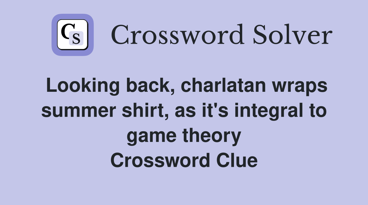 Looking back, charlatan wraps summer shirt, as it's integral to game theory Crossword Clue