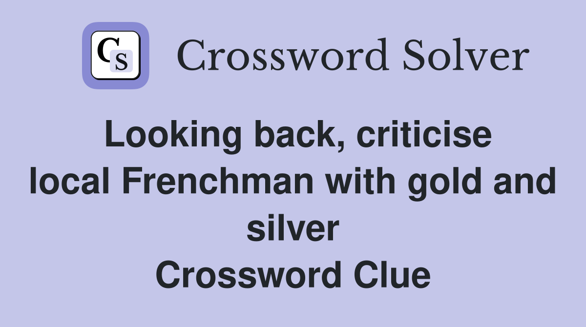 Looking back, criticise local Frenchman with gold and silver Crossword Clue