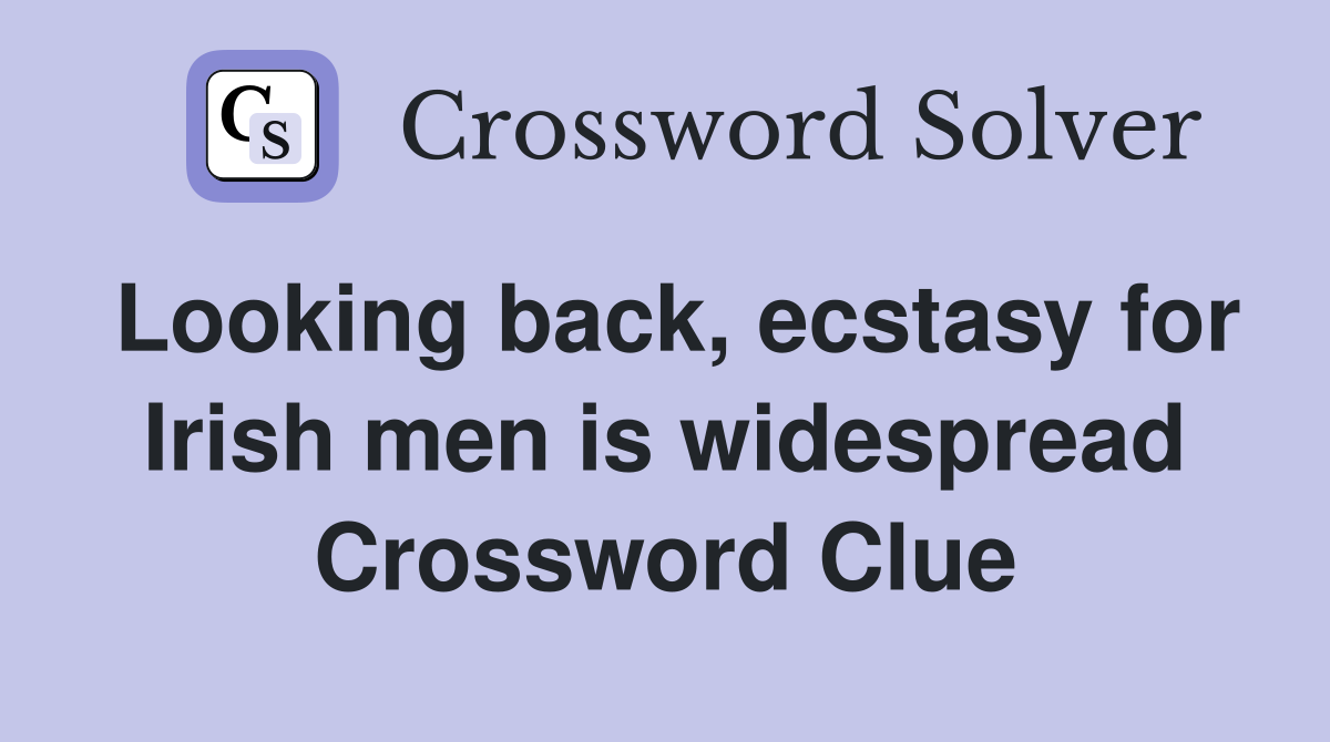 Looking back, ecstasy for Irish men is widespread Crossword Clue