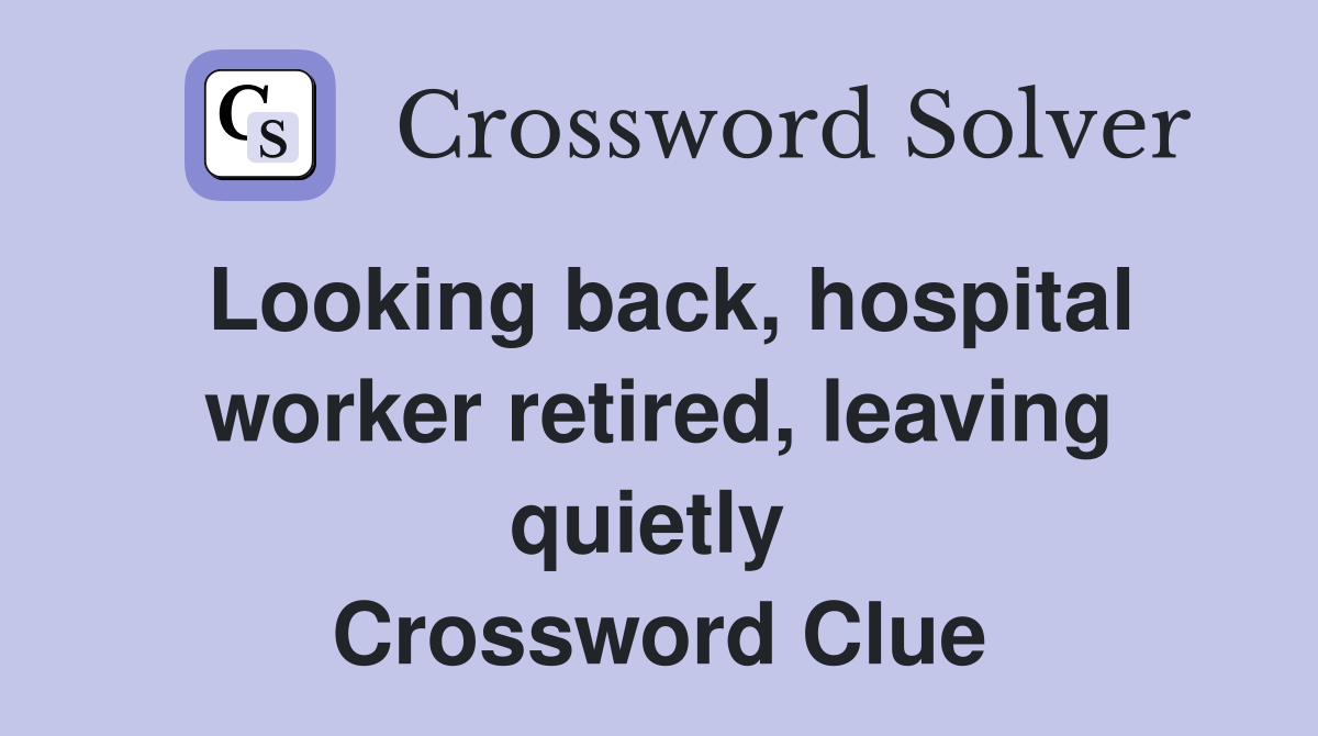 Looking back, hospital worker retired, leaving quietly  Crossword Clue