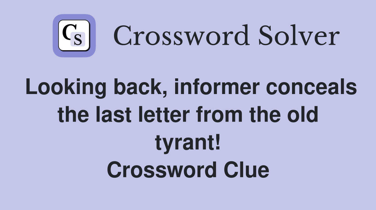 Looking back, informer conceals the last letter from the old tyrant! Crossword Clue