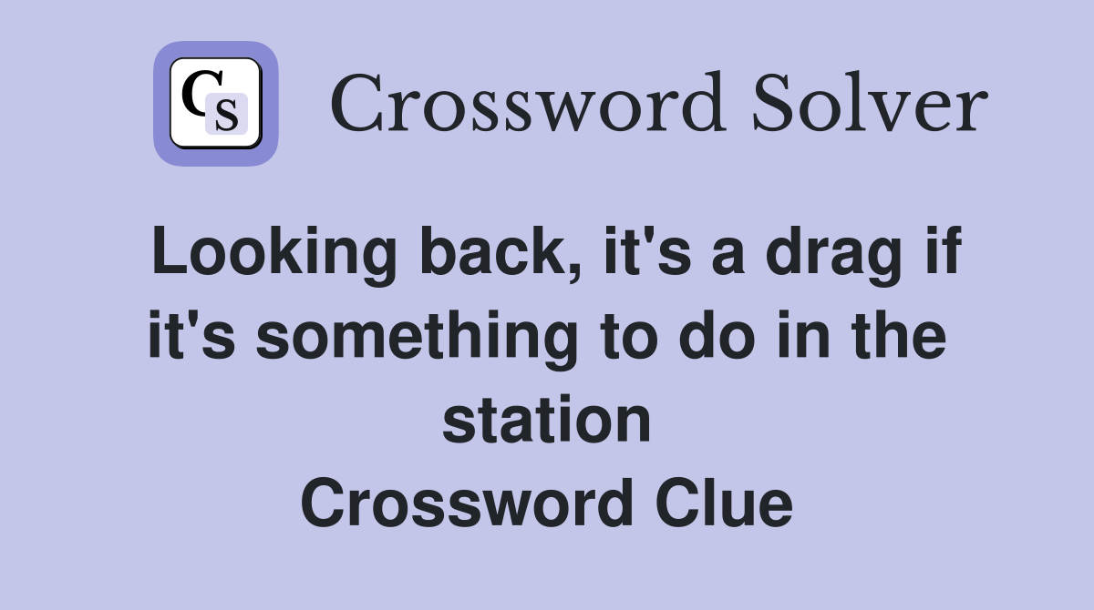 Looking back, it's a drag if it's something to do in the station Crossword Clue