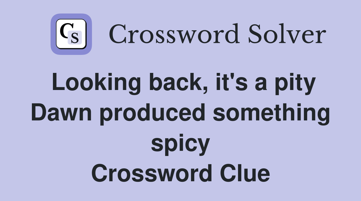 Looking back, it's a pity Dawn produced something spicy Crossword Clue
