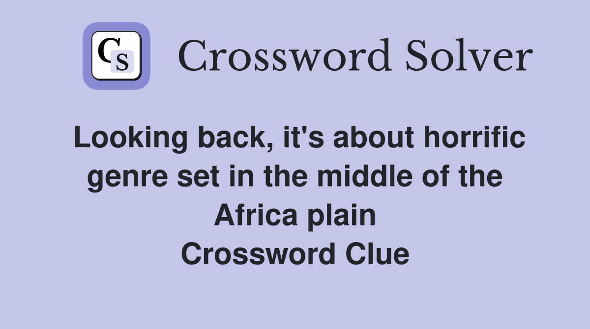 Looking back, it's about horrific genre set in the middle of the Africa plain Crossword Clue