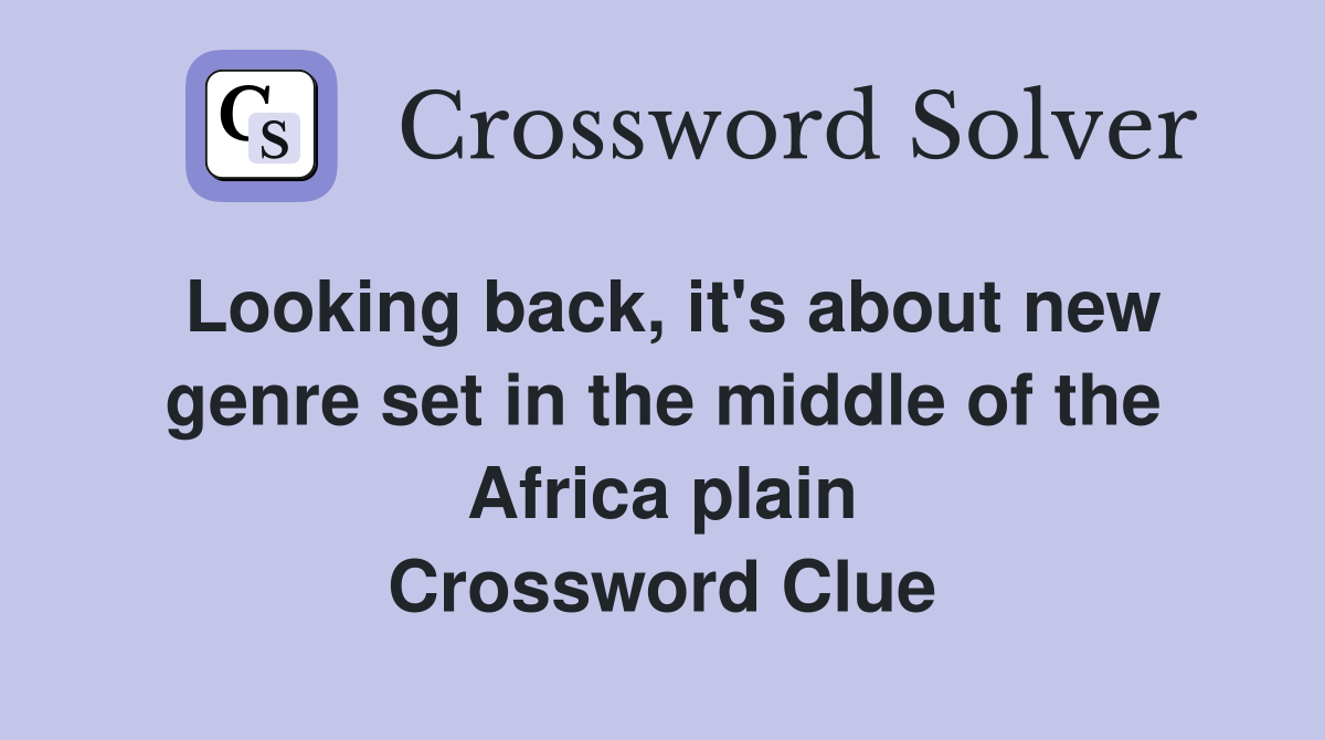 Looking back, it's about new genre set in the middle of the Africa plain Crossword Clue