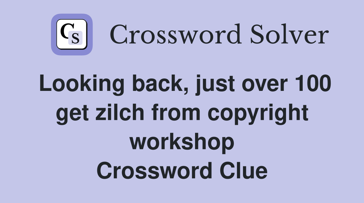 Looking back, just over 100 get zilch from copyright workshop Crossword Clue