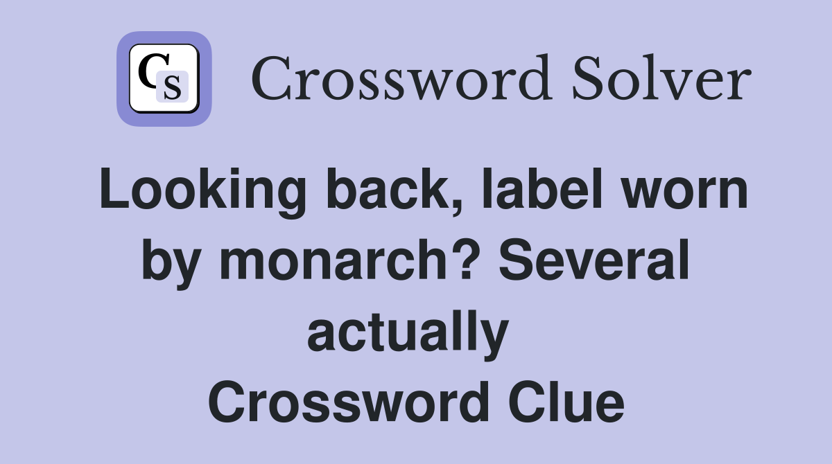 Looking back, label worn by monarch? Several actually  Crossword Clue