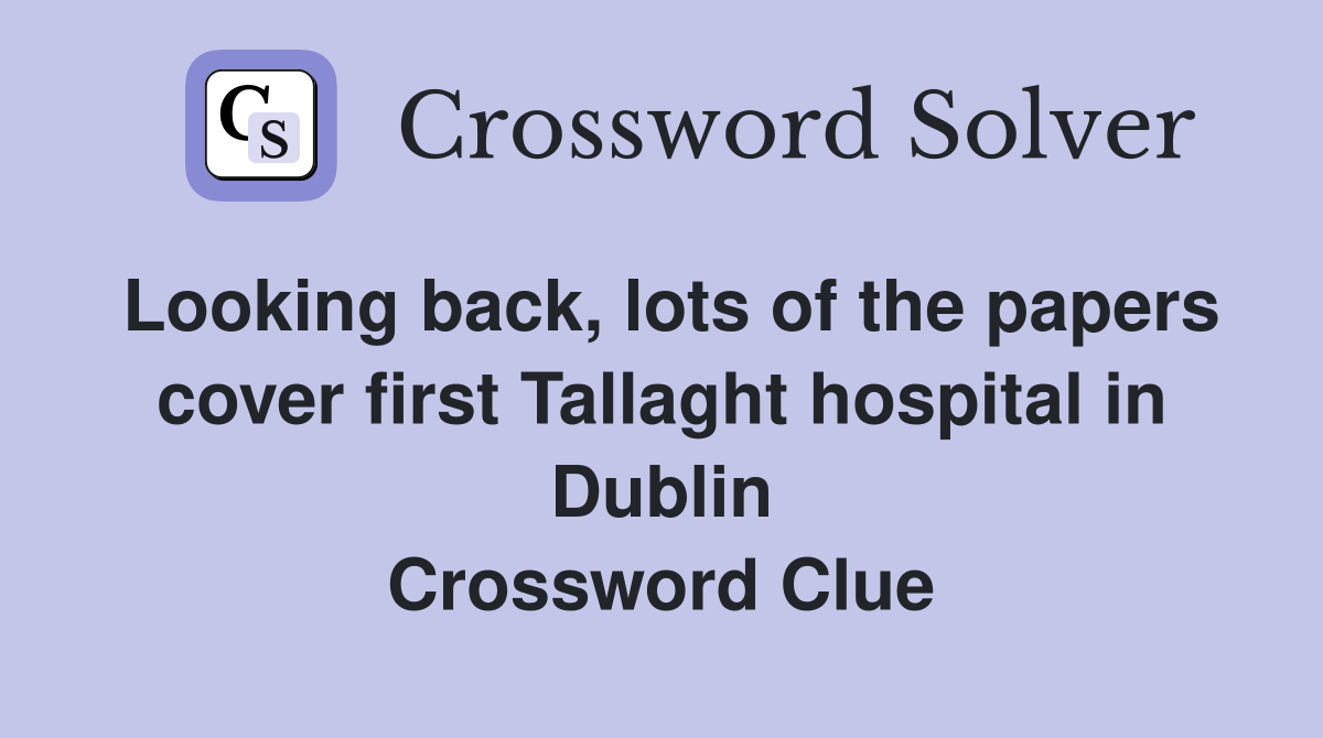 Looking back, lots of the papers cover first Tallaght hospital in Dublin Crossword Clue