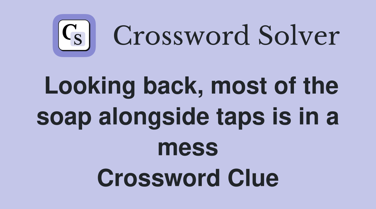Looking back, most of the soap alongside taps is in a mess Crossword Clue