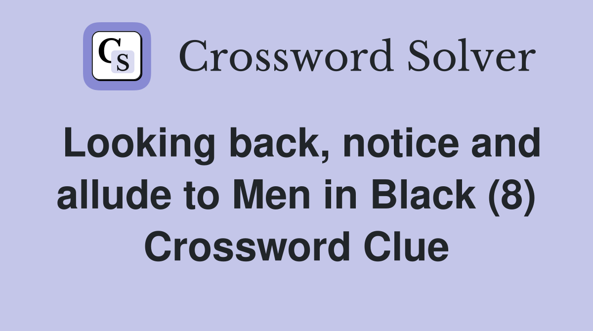 Looking back, notice and allude to Men in Black (8) Crossword Clue