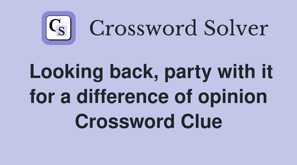 Looking back, party with it for a difference of opinion Crossword Clue