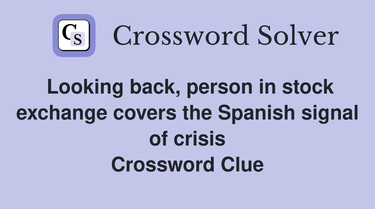 Looking back, person in stock exchange covers the Spanish signal of crisis Crossword Clue