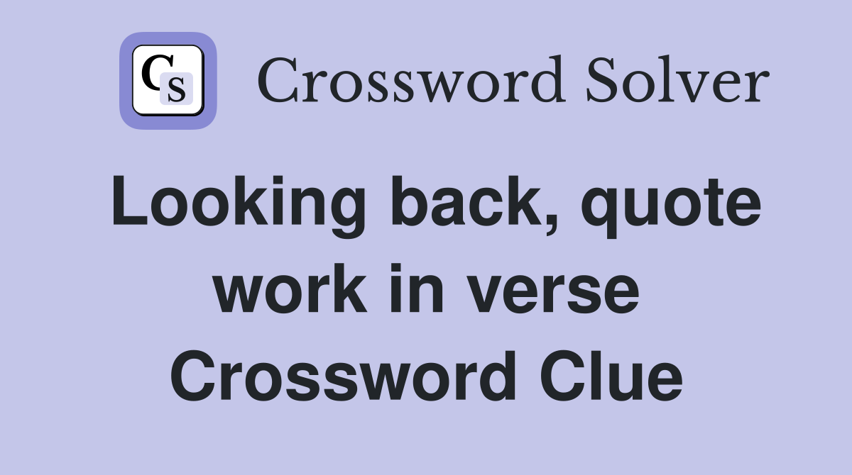 Looking back, quote work in verse Crossword Clue